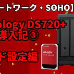 【リモートワーク・SOHO】Synology　DS720+ 導入記　③　レイドを構成する